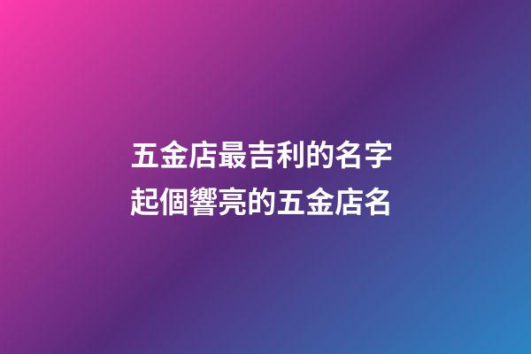 五金店最吉利的名字 起個響亮的五金店名-第1張-店鋪起名-玄機派